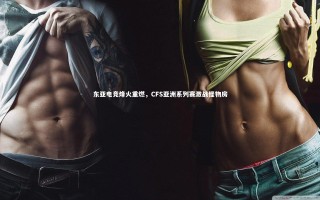 九游体育官方入口-东亚电竞烽火重燃，CFS亚洲系列赛激战怪物房