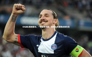 九游体育官网-GK战队赛前群访，一切皆有可能，鲁班七号或成关键先生