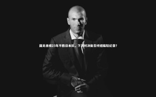 九游体育官网：国足连续23年不胜日本队，下次对决能否终结尴尬纪录？