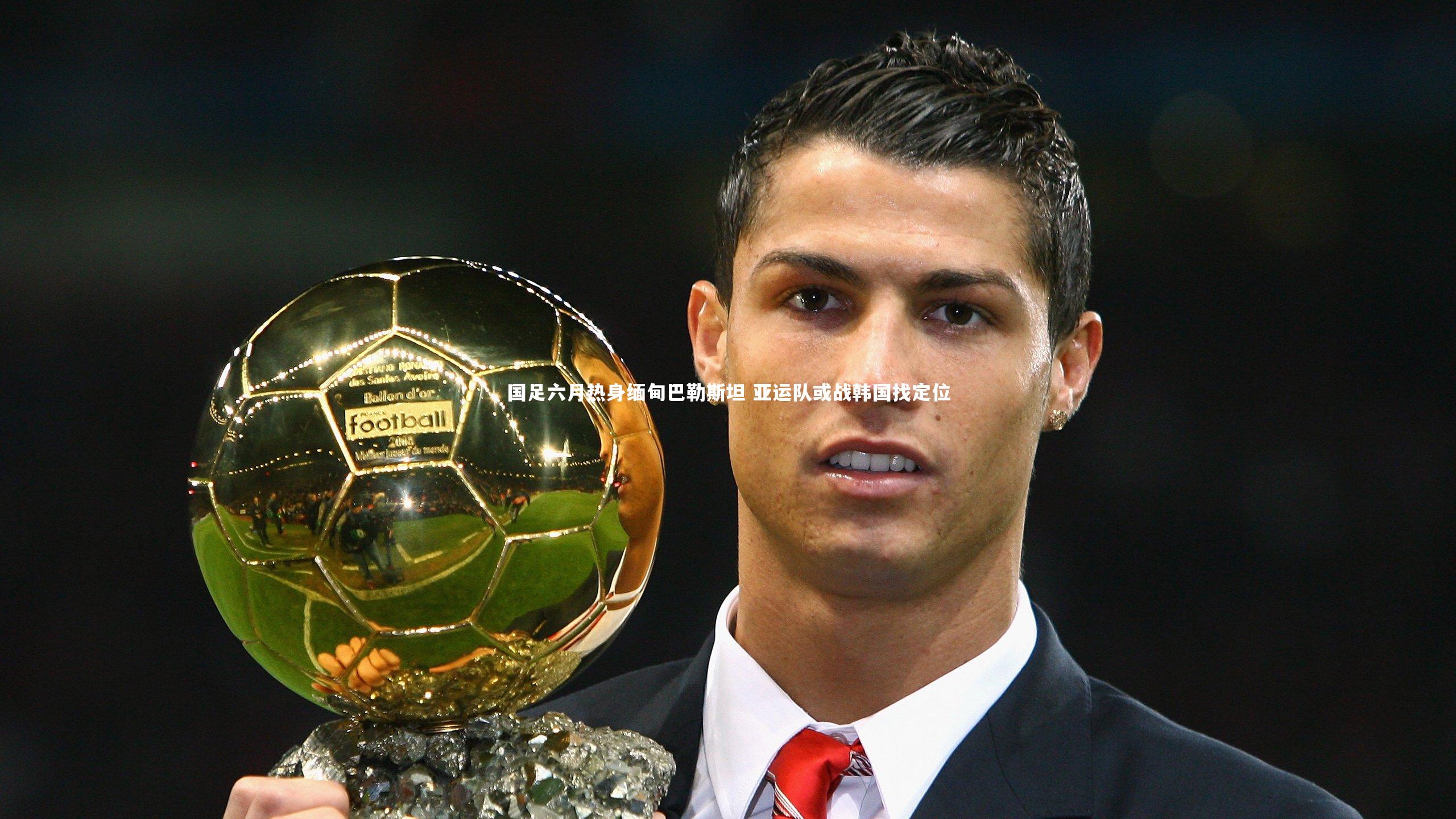 九游体育登录入口：国足六月热身缅甸巴勒斯坦 亚运队或战韩国找定位-第1张图片-九游体育