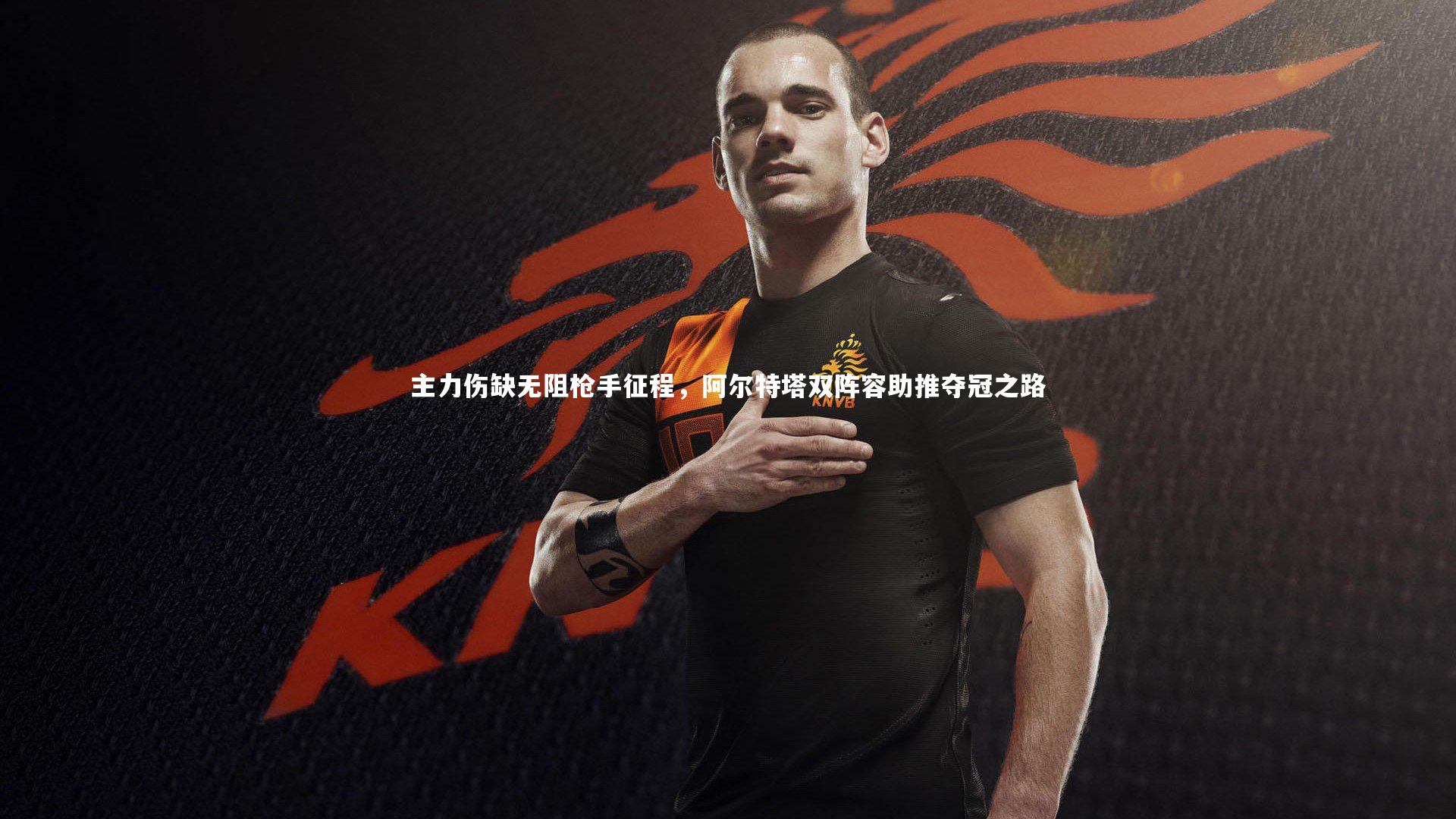 九游体育登录入口-主力伤缺无阻枪手征程，阿尔特塔双阵容助推夺冠之路-第1张图片-九游体育