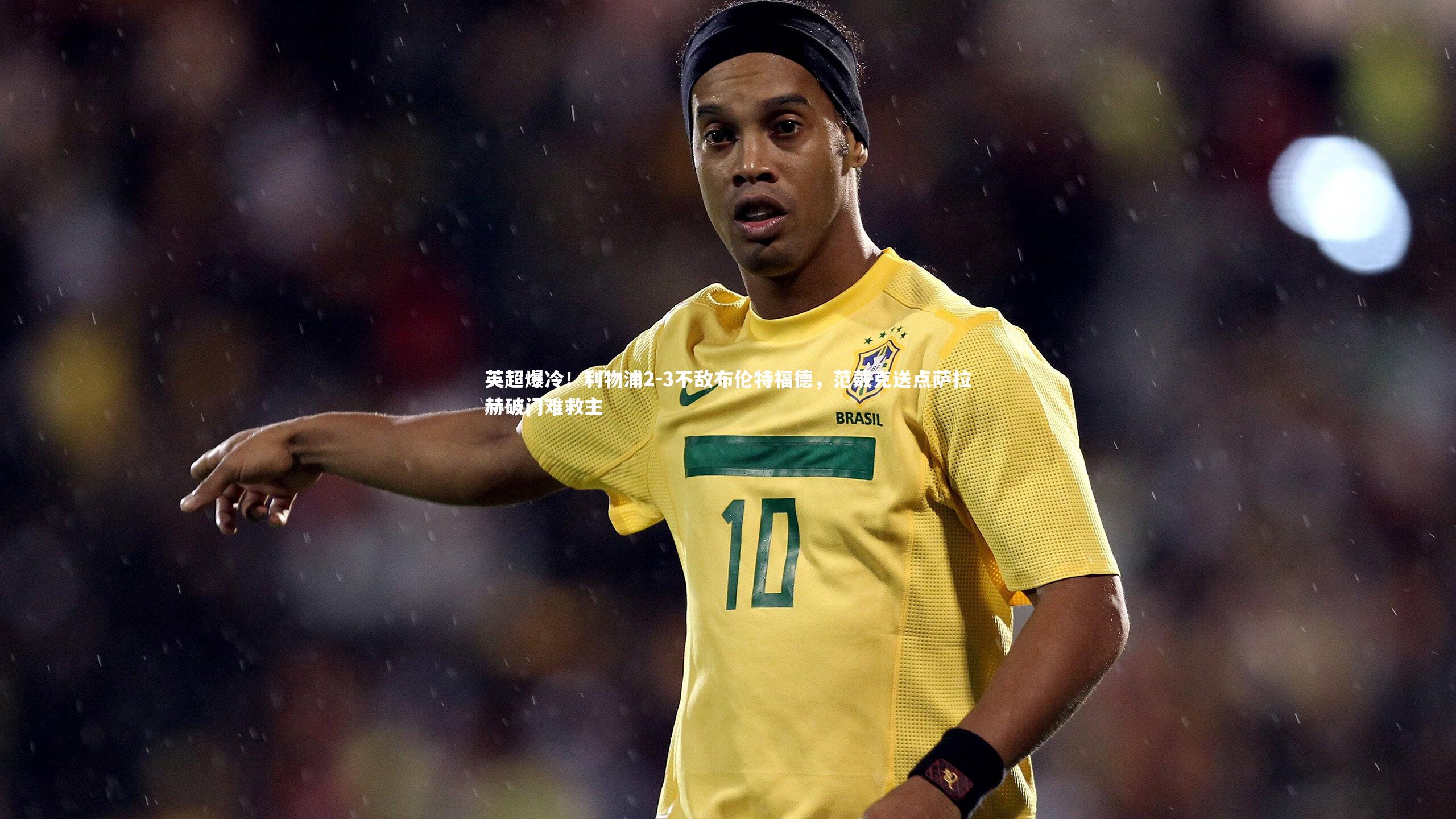 九游体育官网|英超爆冷！利物浦2-3不敌布伦特福德，范戴克送点萨拉赫破门难救主-第2张图片-九游体育