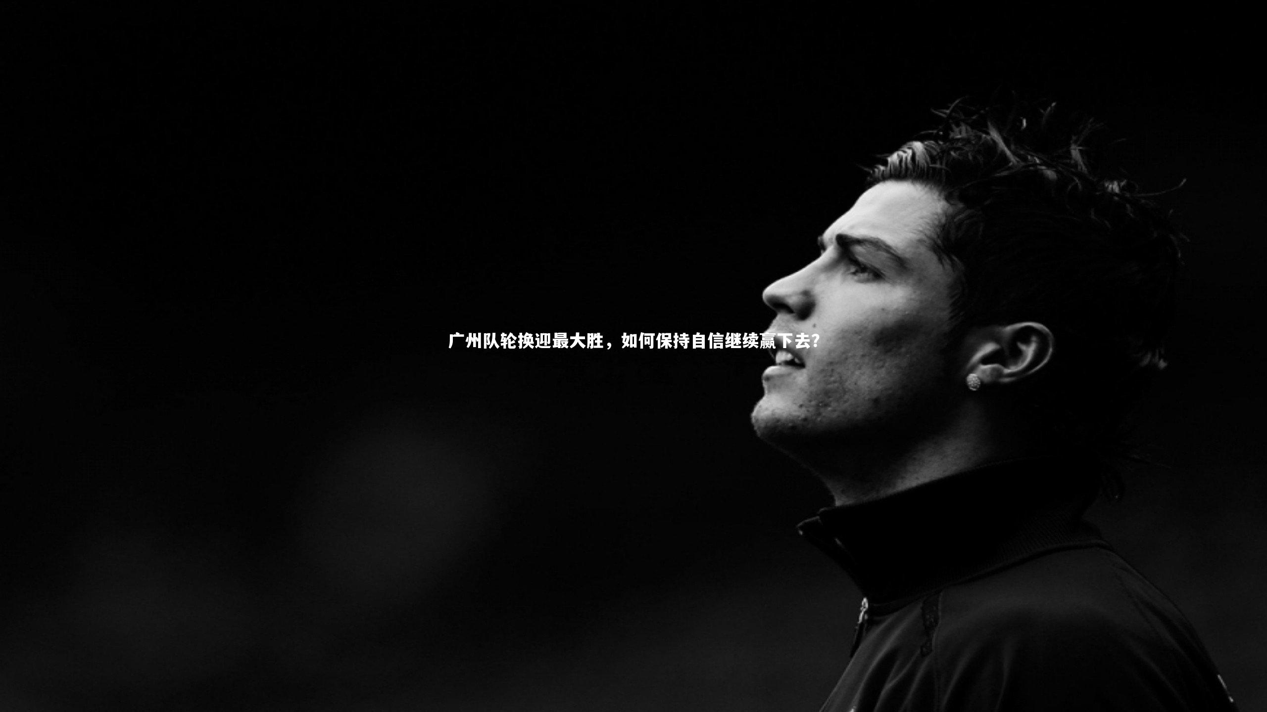 九游体育官方入口|广州队轮换迎最大胜，如何保持自信继续赢下去？-第2张图片-九游体育
