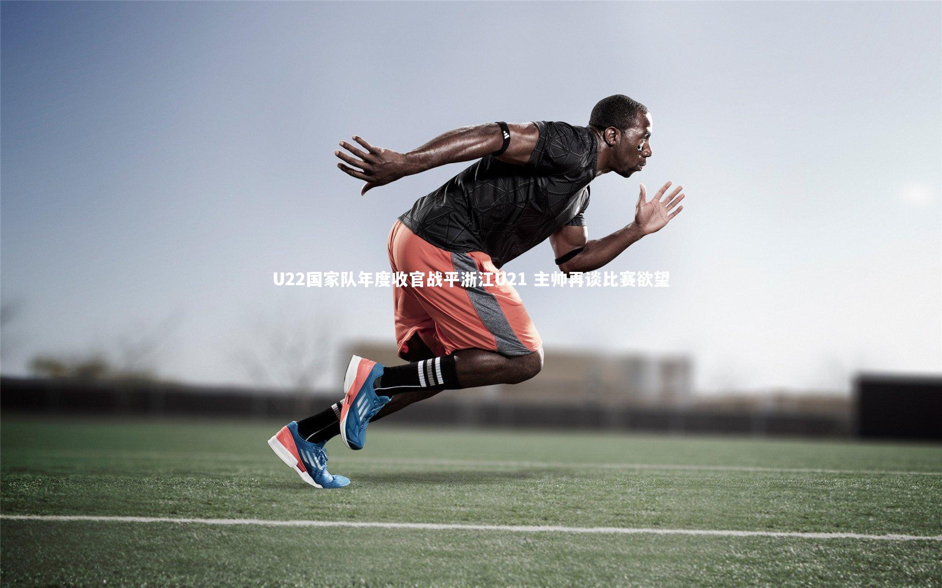 【九游体育官网】U22国家队年度收官战平浙江U21 主帅再谈比赛欲望-第2张图片-九游体育 【九游体育官网】U22国家队年度收官战平浙江U21 主帅再谈比赛欲望-第2张图片-九游体育